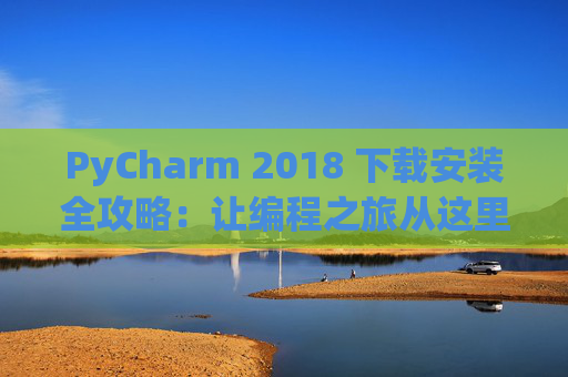 PyCharm 2018 下载安装全攻略：让编程之旅从这里开始