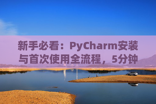 新手必看：PyCharm安装与首次使用全流程，5分钟快速上手